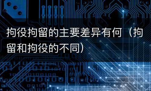 拘役拘留的主要差异有何（拘留和拘役的不同）