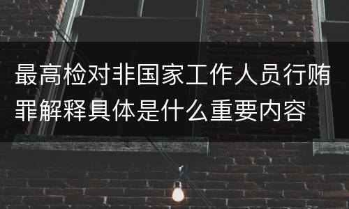 最高检对非国家工作人员行贿罪解释具体是什么重要内容