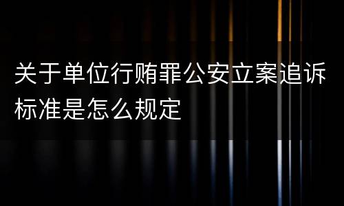 关于单位行贿罪公安立案追诉标准是怎么规定