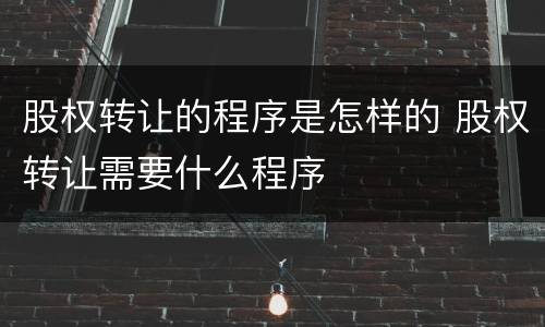 股权转让的程序是怎样的 股权转让需要什么程序