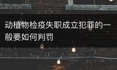 动植物检疫失职成立犯罪的一般要如何判罚