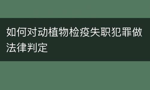 如何对动植物检疫失职犯罪做法律判定