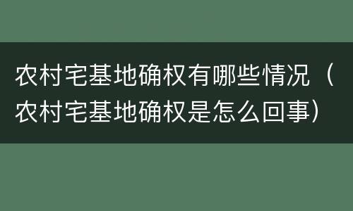 农村宅基地确权有哪些情况（农村宅基地确权是怎么回事）