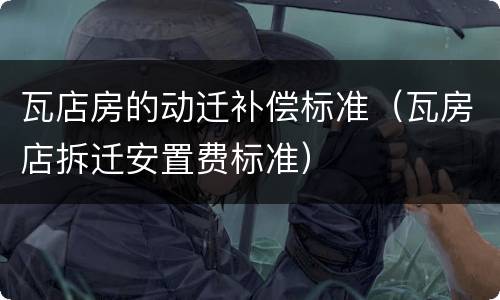 瓦店房的动迁补偿标准（瓦房店拆迁安置费标准）