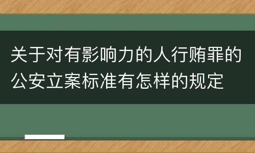 关于对有影响力的人行贿罪的公安立案标准有怎样的规定