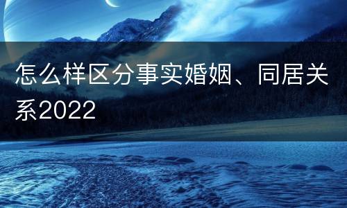 怎么样区分事实婚姻、同居关系2022
