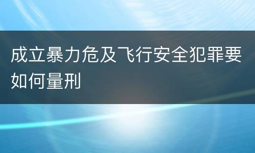 成立暴力危及飞行安全犯罪要如何量刑