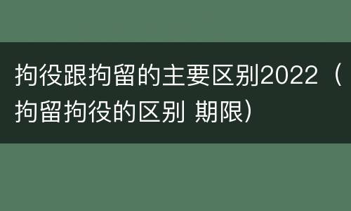拘役跟拘留的主要区别2022（拘留拘役的区别 期限）