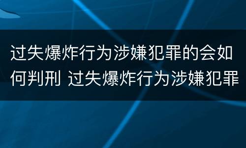 过失爆炸行为涉嫌犯罪的会如何判刑 过失爆炸行为涉嫌犯罪的会如何判刑呢