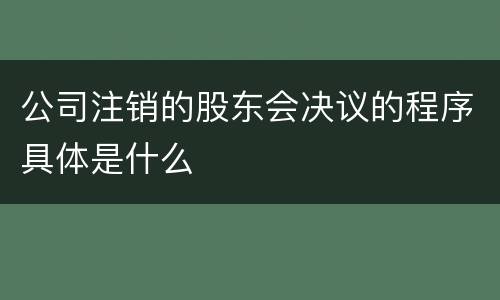 公司注销的股东会决议的程序具体是什么