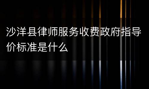 沙洋县律师服务收费政府指导价标准是什么