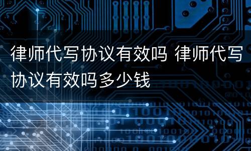 律师代写协议有效吗 律师代写协议有效吗多少钱