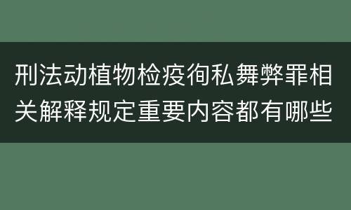 刑法动植物检疫徇私舞弊罪相关解释规定重要内容都有哪些