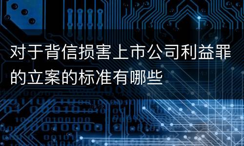 对于背信损害上市公司利益罪的立案的标准有哪些