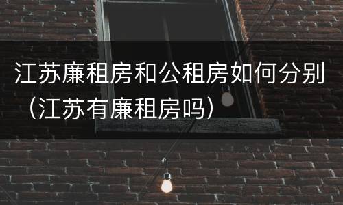 江苏廉租房和公租房如何分别（江苏有廉租房吗）