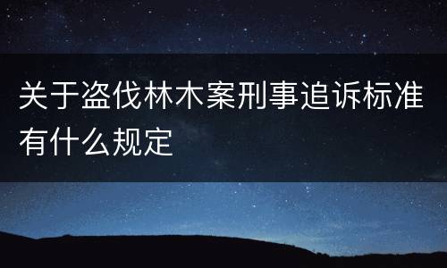 关于盗伐林木案刑事追诉标准有什么规定