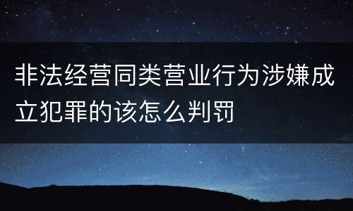 非法经营同类营业行为涉嫌成立犯罪的该怎么判罚
