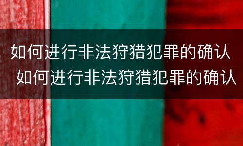 如何进行非法狩猎犯罪的确认 如何进行非法狩猎犯罪的确认