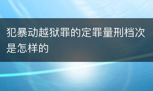 犯暴动越狱罪的定罪量刑档次是怎样的