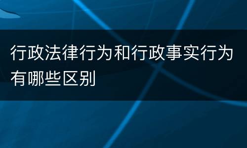 行政法律行为和行政事实行为有哪些区别