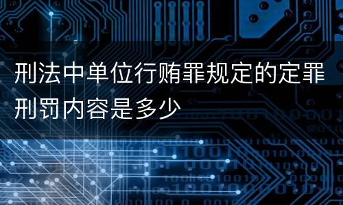 刑法中单位行贿罪规定的定罪刑罚内容是多少