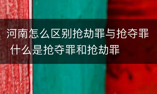 河南怎么区别抢劫罪与抢夺罪 什么是抢夺罪和抢劫罪