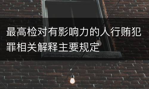 最高检对有影响力的人行贿犯罪相关解释主要规定