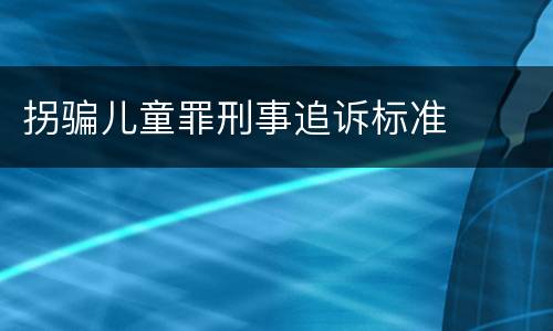 拐骗儿童罪刑事追诉标准