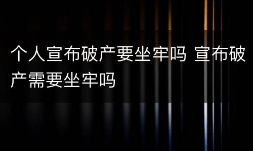 个人宣布破产要坐牢吗 宣布破产需要坐牢吗