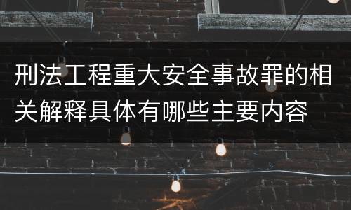 刑法工程重大安全事故罪的相关解释具体有哪些主要内容