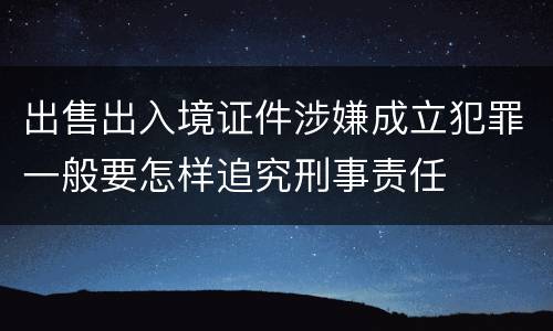 出售出入境证件涉嫌成立犯罪一般要怎样追究刑事责任