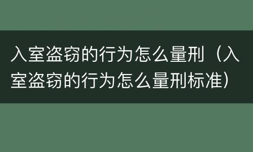 入室盗窃的行为怎么量刑（入室盗窃的行为怎么量刑标准）