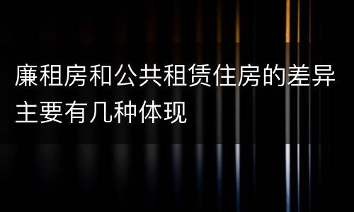 廉租房和公共租赁住房的差异主要有几种体现