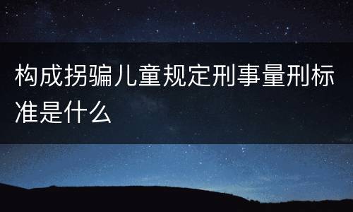 构成拐骗儿童规定刑事量刑标准是什么