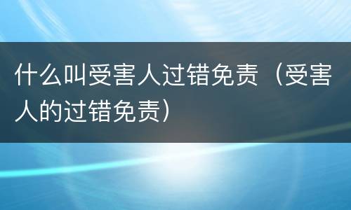 什么叫受害人过错免责（受害人的过错免责）