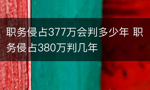 职务侵占377万会判多少年 职务侵占380万判几年