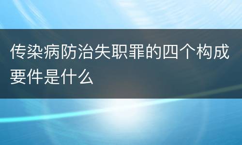 传染病防治失职罪的四个构成要件是什么