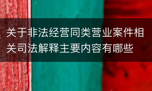 关于非法经营同类营业案件相关司法解释主要内容有哪些