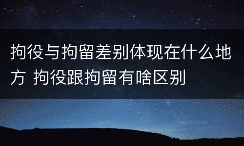 拘役与拘留差别体现在什么地方 拘役跟拘留有啥区别