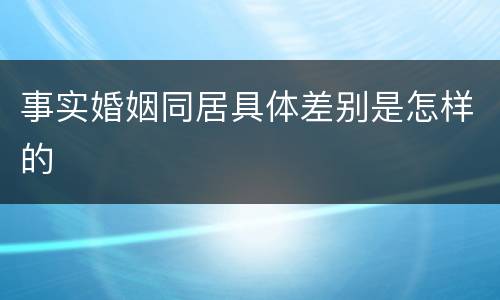 事实婚姻同居具体差别是怎样的