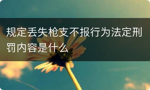 规定丢失枪支不报行为法定刑罚内容是什么