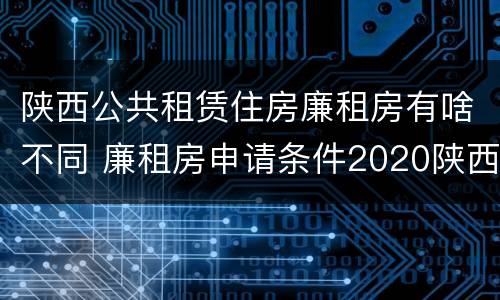 陕西公共租赁住房廉租房有啥不同 廉租房申请条件2020陕西