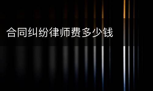 合同纠纷律师费多少钱