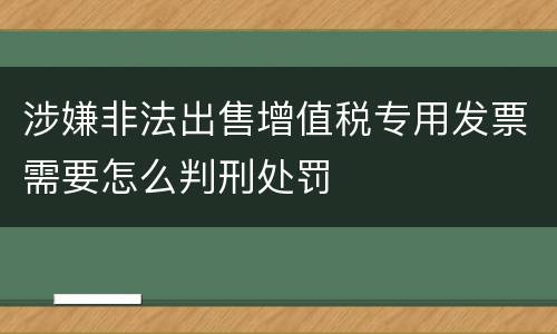 涉嫌非法出售增值税专用发票需要怎么判刑处罚