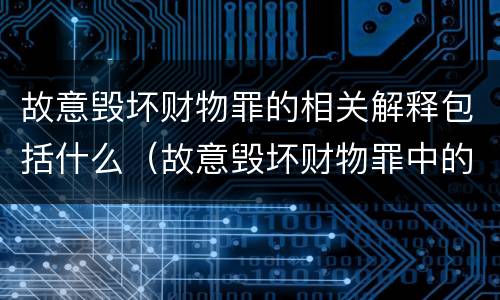 故意毁坏财物罪的相关解释包括什么（故意毁坏财物罪中的毁坏含义）