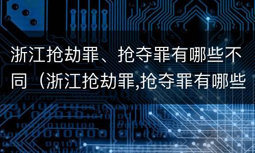 浙江抢劫罪、抢夺罪有哪些不同(浙江抢劫罪,抢夺罪有哪些不同行为)