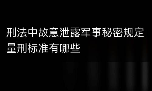 刑法中故意泄露军事秘密规定量刑标准有哪些