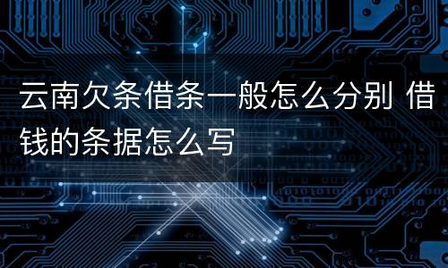 云南欠条借条一般怎么分别 借钱的条据怎么写