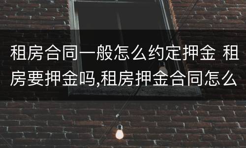 租房合同一般怎么约定押金 租房要押金吗,租房押金合同怎么写?