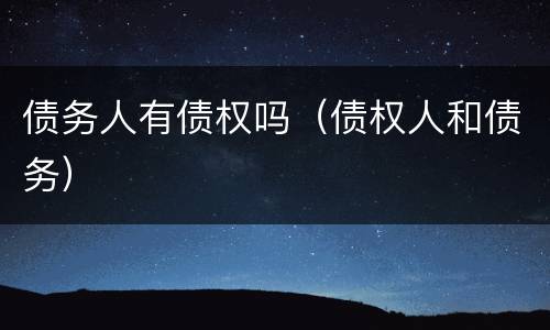 债务人有债权吗（债权人和债务）